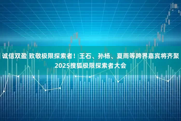 诚信双盈 致敬极限探索者！王石、孙杨、夏雨等跨界嘉宾将齐聚2025搜狐极限探索者大会