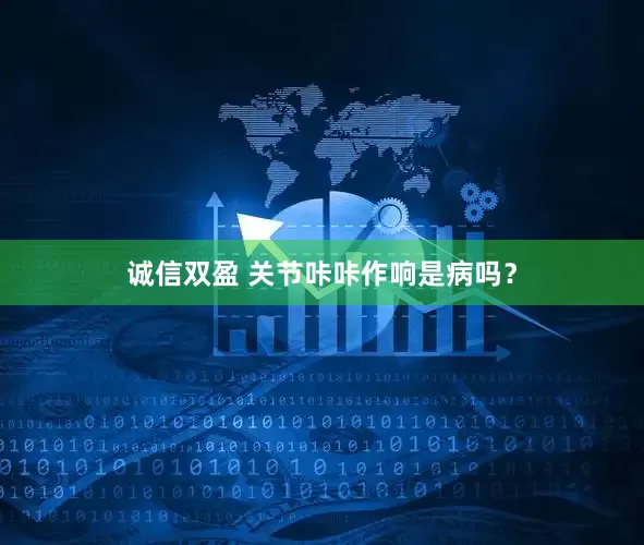 诚信双盈 关节咔咔作响是病吗？