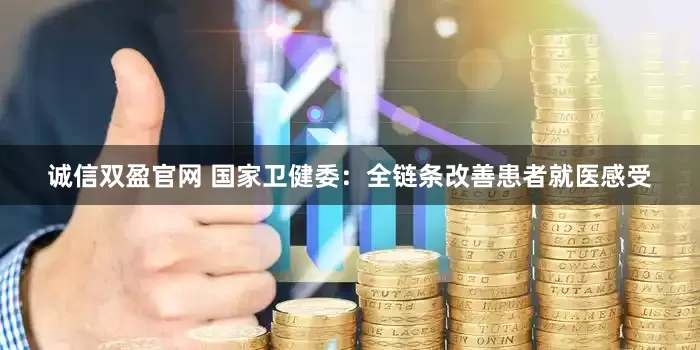 诚信双盈官网 国家卫健委：全链条改善患者就医感受