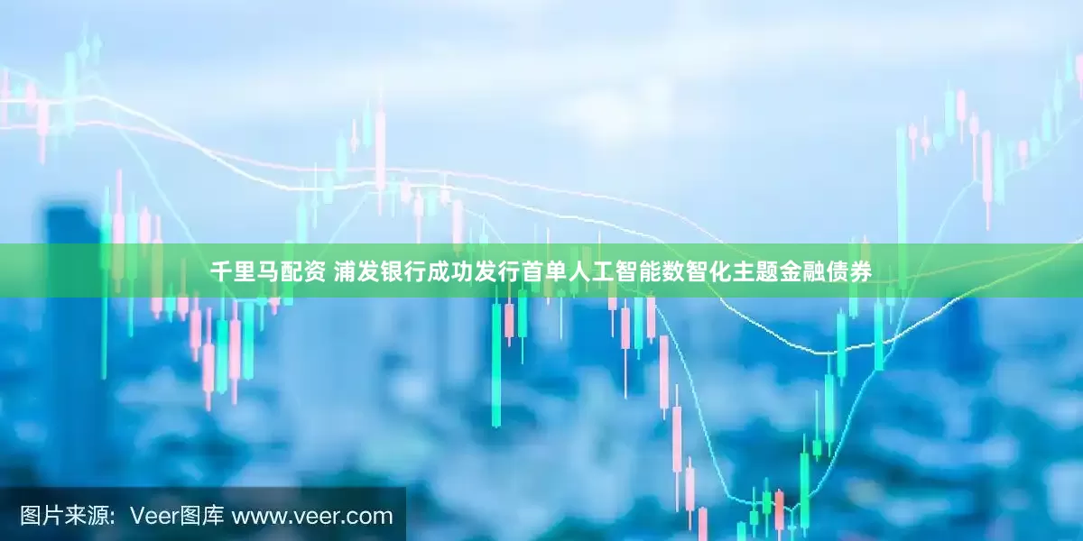 千里马配资 浦发银行成功发行首单人工智能数智化主题金融债券