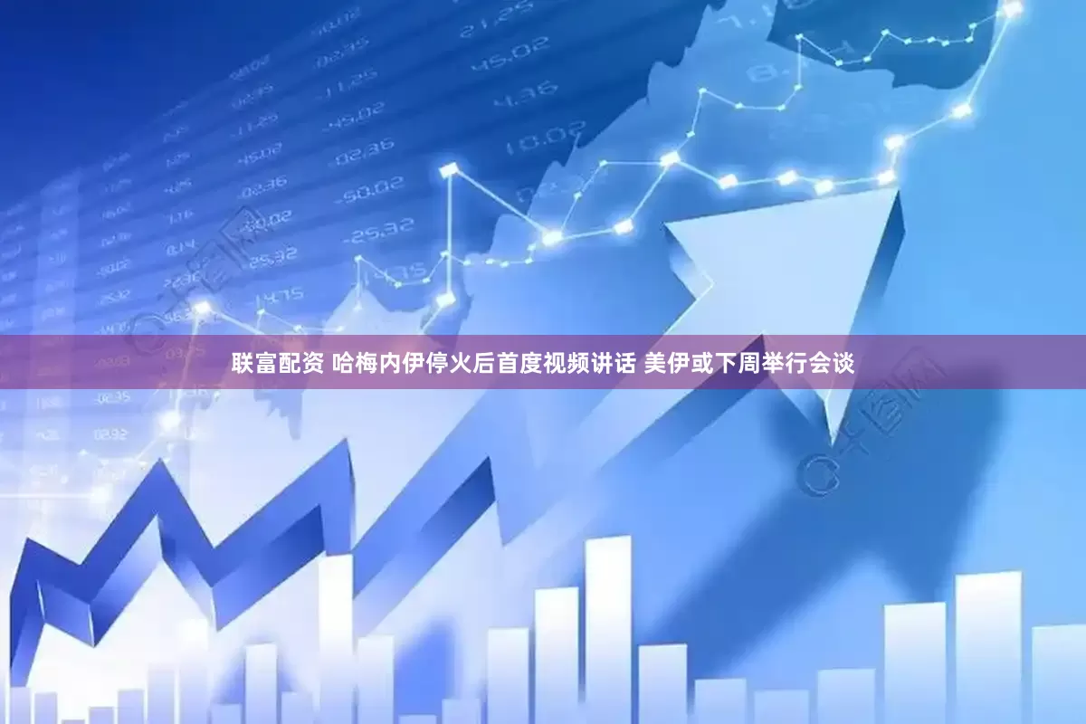 联富配资 哈梅内伊停火后首度视频讲话 美伊或下周举行会谈
