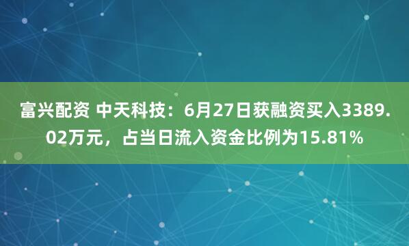 富兴配资 中天科技：6月27日获融资买入3389.02万元，占当日流入资金比例为15.81%