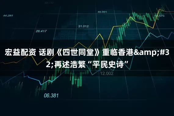宏益配资 话剧《四世同堂》重临香港&#32;再述浩繁“平民史诗”