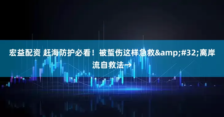 宏益配资 赶海防护必看！被蜇伤这样急救&#32;离岸流自救法→