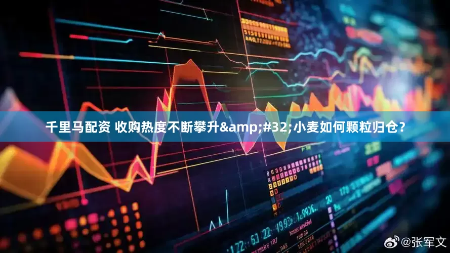 千里马配资 收购热度不断攀升&#32;小麦如何颗粒归仓？