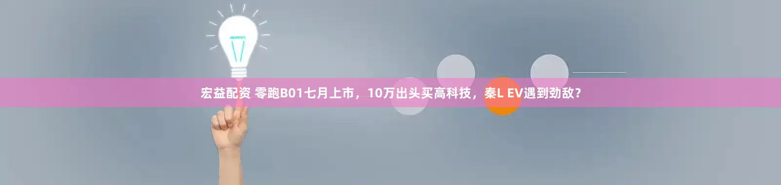 宏益配资 零跑B01七月上市，10万出头买高科技，秦L EV遇到劲敌？