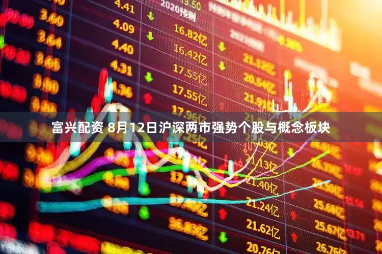 富兴配资 8月12日沪深两市强势个股与概念板块