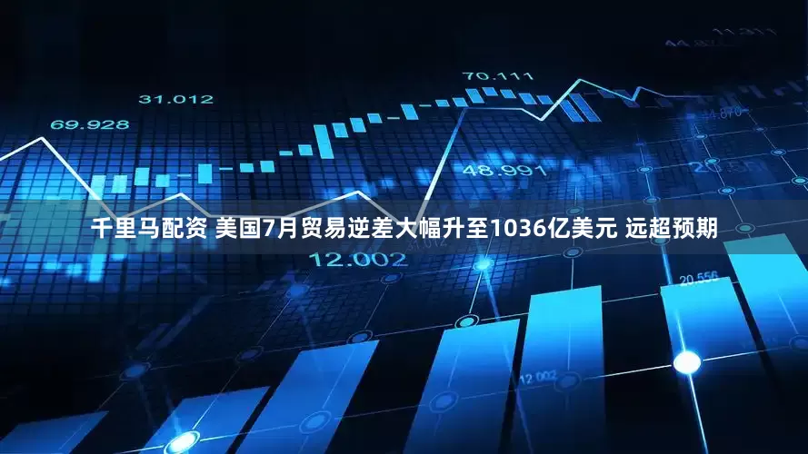 千里马配资 美国7月贸易逆差大幅升至1036亿美元 远超预期
