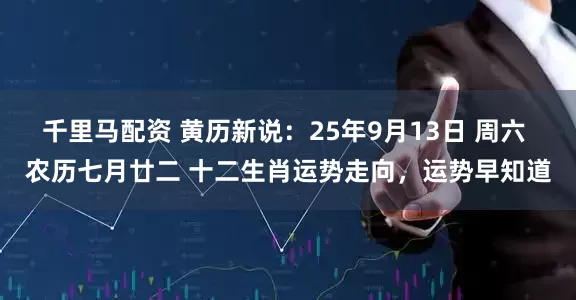 千里马配资 黄历新说：25年9月13日 周六 农历七月廿二 十二生肖运势走向，运势早知道