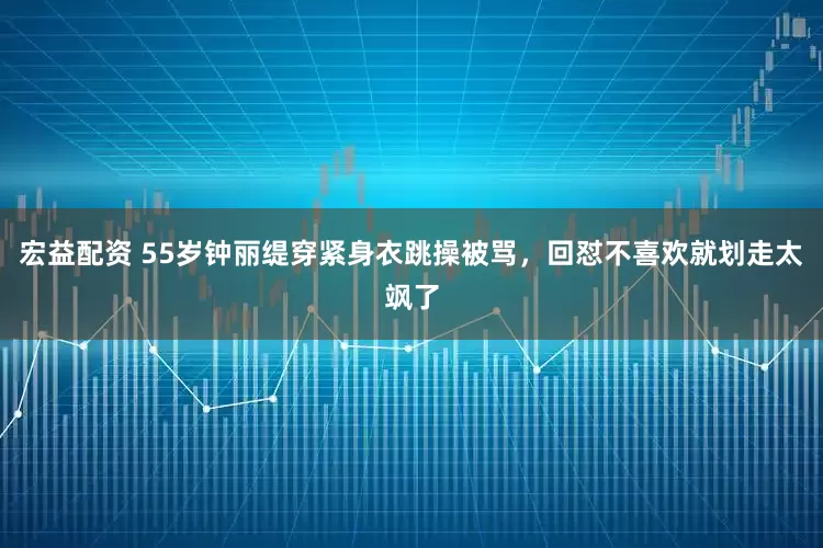 宏益配资 55岁钟丽缇穿紧身衣跳操被骂，回怼不喜欢就划走太飒了