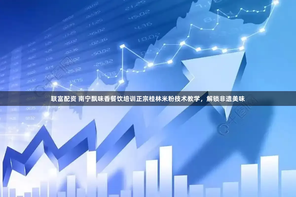 联富配资 南宁飘味香餐饮培训正宗桂林米粉技术教学，解锁非遗美味